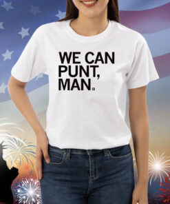 We can punt, man Shirts