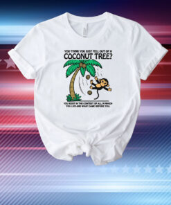 You Think You Just Fell Out Of A Coconut Tree? T-Shirt