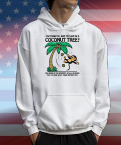 You Think You Just Fell Out Of A Coconut Tree? T-Shirts