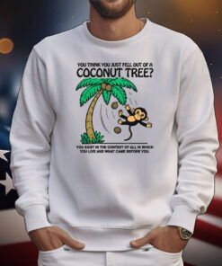 You Think You Just Fell Out Of A Coconut Tree? Tee Shirts