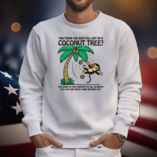 You Think You Just Fell Out Of A Coconut Tree? Tee Shirts