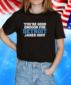 You're Good Enough For Detroit Jared Goff Tee Shirt