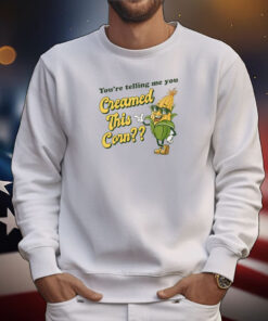 You’re Telling Me You Creamed This Corn Tee Shirts