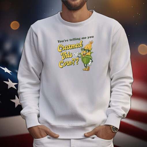 You’re Telling Me You Creamed This Corn Tee Shirts