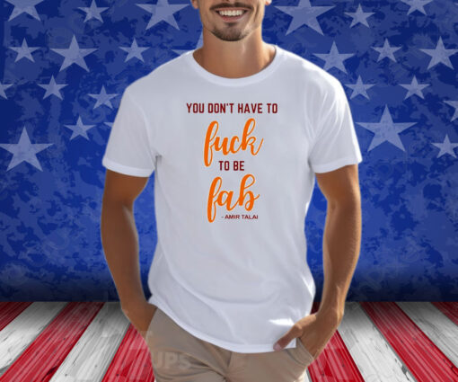 You Don’t Have To Fuck To Be Fab Amir Talai T-Shirt