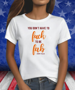 You Don’t Have To Fuck To Be Fab Amir Talai T-Shirt