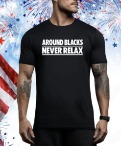 Around Blacks Never Relax Hoodie Shirts