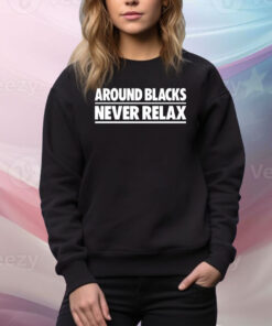 Around Blacks Never Relax Hoodie TShirts