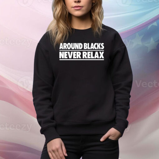 Around Blacks Never Relax Hoodie TShirts