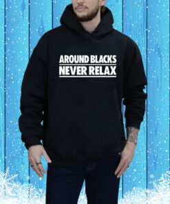 Around Blacks Never Relax Hoodie Shirt