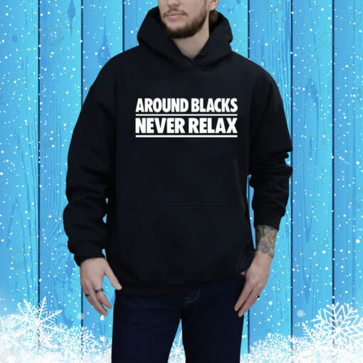 Around Blacks Never Relax Hoodie Shirt