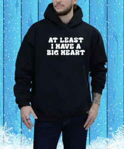 At Least I Have A Big Heart Hoodie Shirt