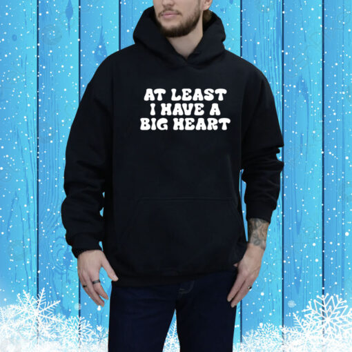 At Least I Have A Big Heart Hoodie Shirt