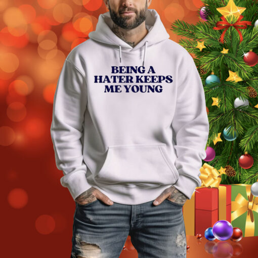 Being A Hater Keeps Me Young Hoodie Shirt