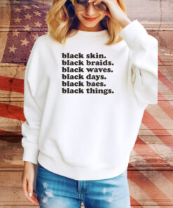 Black Skin Black Braids Black Waves Black Days Black Baes Black Things Hoodie Shirts