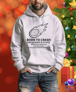 Born To Crash Cretaceous Is A Fuck Dinosaurs Hoodie Shirt