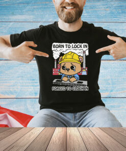 Born To Lock In Forced To Clock In Shirt