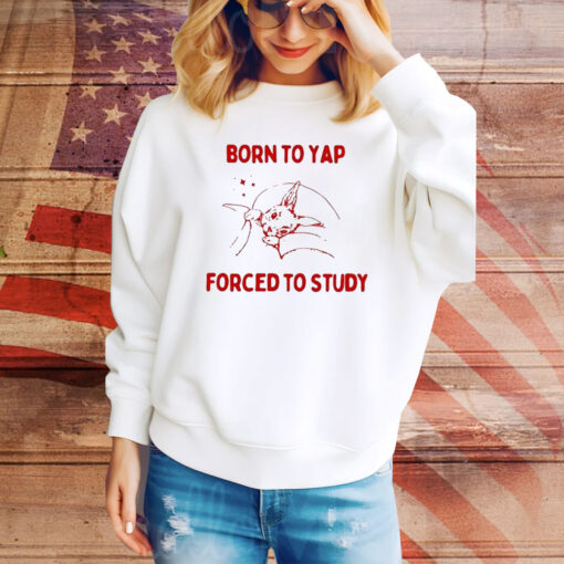 Born To Yap Forced To Study Hoodie Shirts