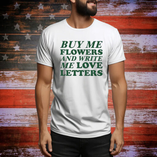 Buy Me Flowers And Write Me Love Letters Tee Shirts