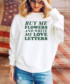 Buy Me Flowers And Write Me Love Letters Tee TShirts