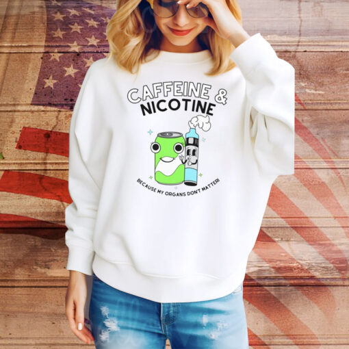 Caffeine Nicotine Because My Organs Don't Matter Hoodie Tee Shirts