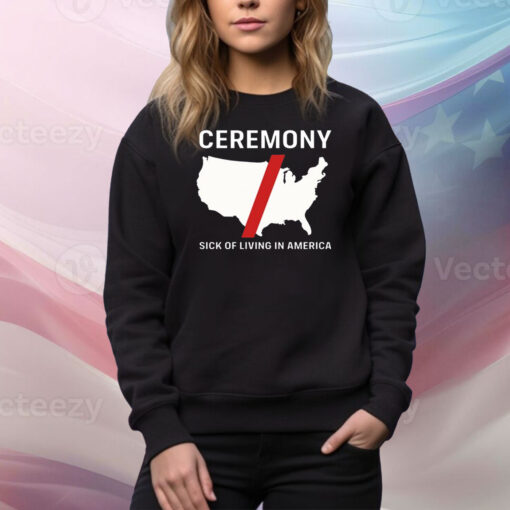 Ceremony Sick Of Living In America Hoodie TShirts