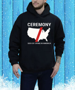 Ceremony Sick Of Living In America Hoodie Shirt