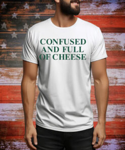 Confused And Full Of Cheese Hoodie Shirts