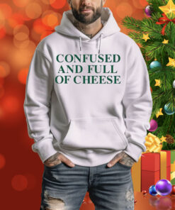 Confused And Full Of Cheese Hoodie TShirt