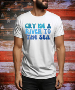 Cry Me A River To The Sea Hoodie TShirts