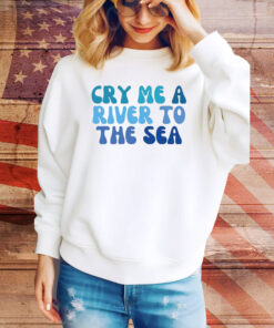 Cry Me A River To The Sea Hoodie Shirts