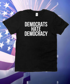 Democrats Hate Democracy T-Shirt