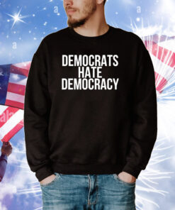 Democrats Hate Democracy Tee Shirts