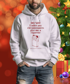 Do Not Under Any Circumstance Give Me A Cigarette Thank You For Your Co-Operation Hoodie Shirt