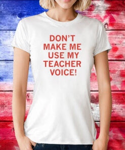 Don't make me use my teacher voice Merch Shirts