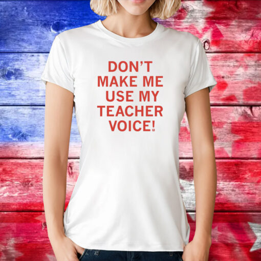 Don't make me use my teacher voice Merch Shirts