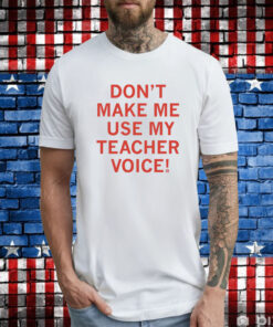 Don't make me use my teacher voice Merch Tee Shirts