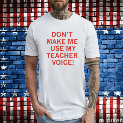 Don't make me use my teacher voice Merch Tee Shirts