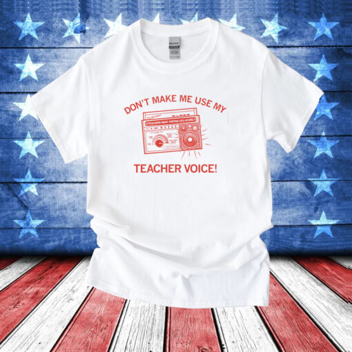 Don't make me use my teacher voice T-Shirts