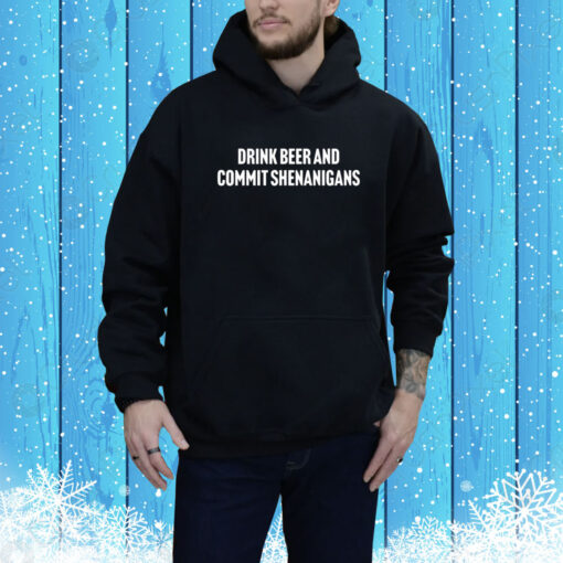 Drink Beer And Commit Shenanigans Hoodie TShirts