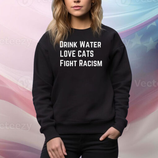 Drink Water Love Cat Fight Racism Hoodie TShirts