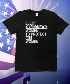 Elect Democratic Women To Protect All Women T-Shirt