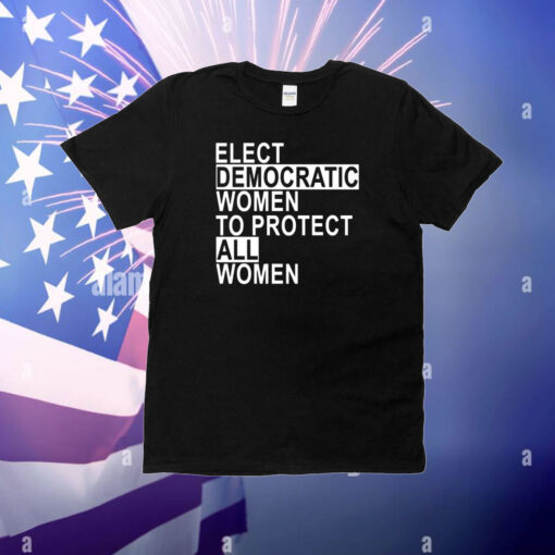 Elect Democratic Women To Protect All Women T-Shirt