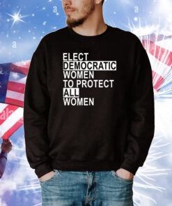 Elect Democratic Women To Protect All Women T-Shirt