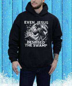 Even Jesus Despised The Swamp Hoodie Shirt