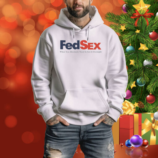 Fed Sex When You Absolutely Need To Get It Overnight Hoodie Shirts