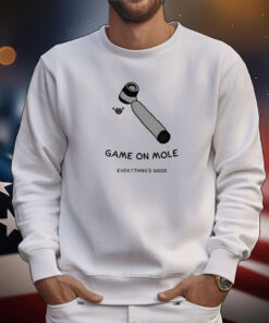 Game On Mole Everything’S Good Tee Shirts