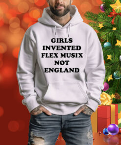 Girls Invented Flex Musix Not England Hoodie Shirt