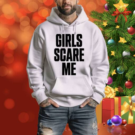 Girls Scare Me Hoodie Shirt