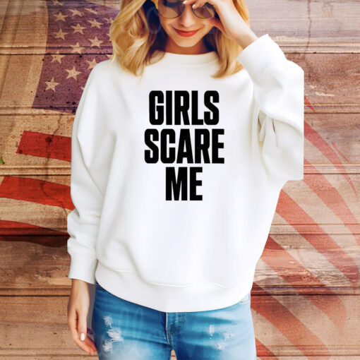 Girls Scare Me Hoodie TShirts